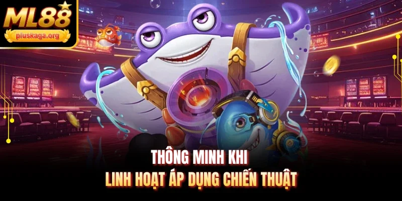 Thông minh khi linh hoạt áp dụng chiến thuật