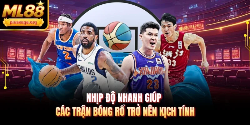 Nhịp độ nhanh giúp các trận bóng rổ trở nên kịch tính